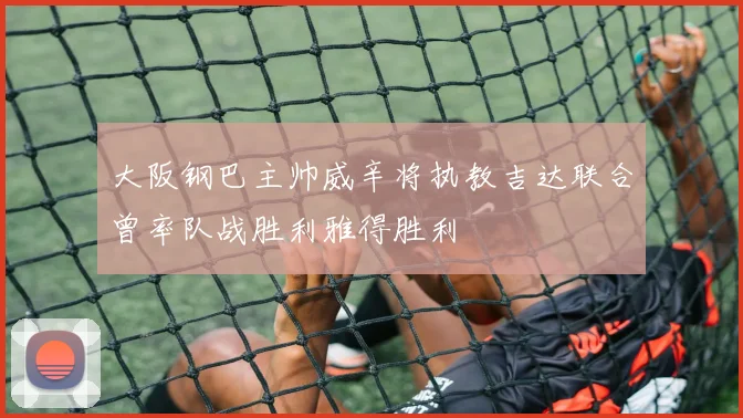大阪钢巴主帅威辛将执教吉达联合曾率队战胜利雅得胜利