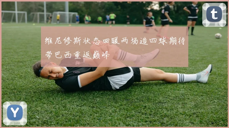 维尼修斯状态回暖两场造四球期待带巴西重返巅峰